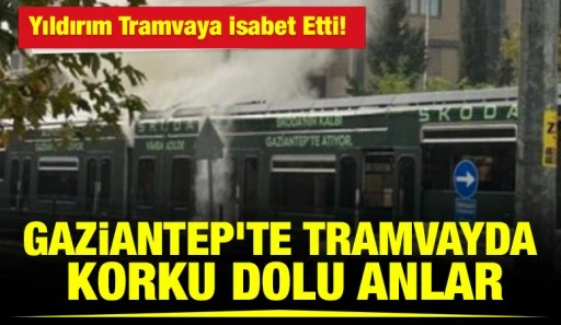 Gaziantep&rsquo;te Tramvayda Korku Dolu Anlar: Yıldırım Tramvaya İsabet Etti!