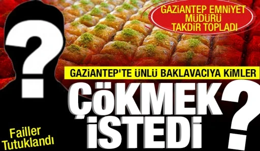 Gaziantep&rsquo;te &Uuml;nl&uuml; Baklavacıya Kimler &Ccedil;&ouml;kmek İstedi? 