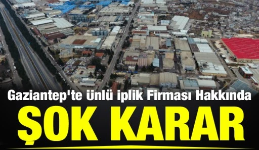 Gaziantep&rsquo;te &Uuml;nl&uuml; İplik Firması Hakkında Şok Karar