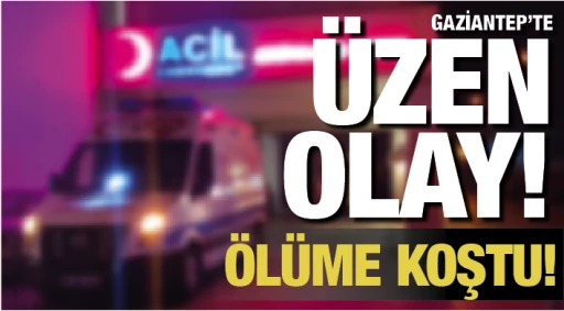GAZİANTEP'TE ÜZEN OLAY! ÖLÜME KOŞTU!