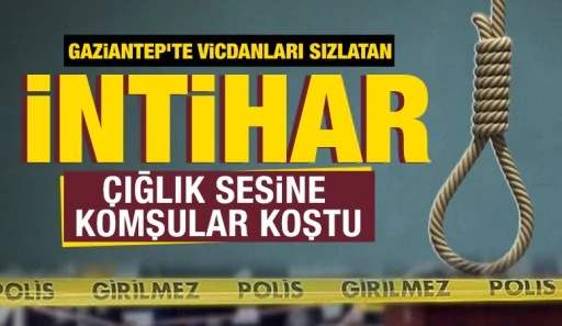 Gaziantep'te vicdanları sızlatan intihar