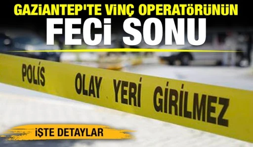 Gaziantep'te vinç operatörünün feci sonu