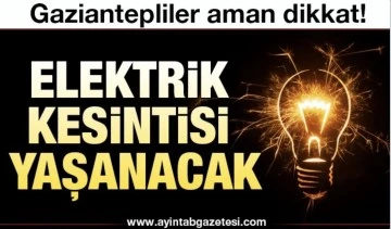 Gaziantep'te yarın birçok bölgede elektrik kesintisi olacak..