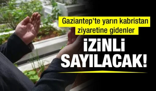 Gaziantep'te yarın kabristan ziyaretine gidenler izinli sayılacak!