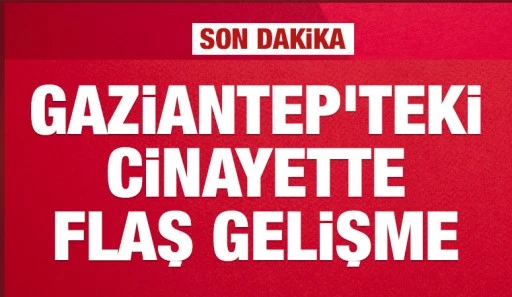 Gaziantep'teki cinayette flaş gelişme