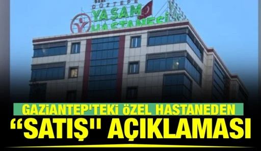 Gaziantep&rsquo;teki &Ouml;zel Hastaneden &ldquo;Satış&rdquo; A&ccedil;ıklaması