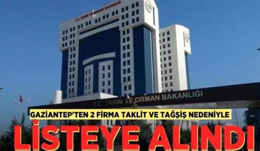 Gaziantep'ten 2 Firma Taklit ve Tağşiş Nedeniyle Listeye Alındı