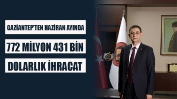 GAZİANTEP'TEN HAZİRAN AYINDA 772 MİLYON 431 BİN DOLARLIK İHRACAT