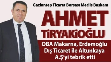 Gaziantep Ticaret Borsası Meclis Başkanı Ahmet Tiryakioğlu OBA Makarna, Erdemoğlu Dış Ticaret ile Altunkaya A.Ş’yi tebrik etti