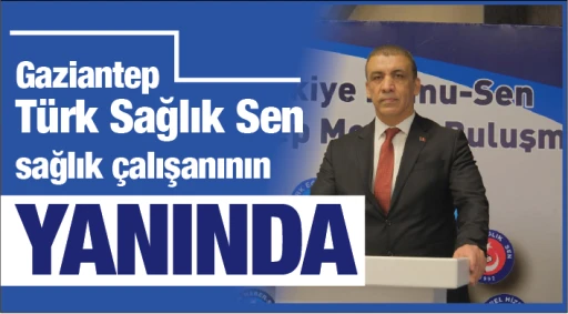 Gaziantep Türk Sağlık Sen sağlık çalışanının yanında! 