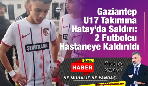 Gaziantep U17 Takımına Hatay&rsquo;da Saldırı: 2 Futbolcu Hastaneye Kaldırıldı