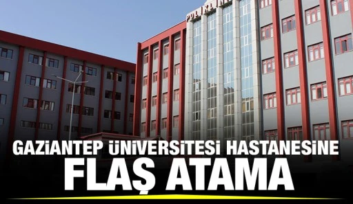 GAZİANTEP ÜNİVERSİTESİ HASTANESİNE FLAŞ ATAMA