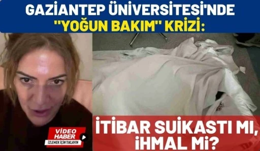 Gaziantep &Uuml;niversitesi'nde "Yoğun Bakım" Krizi: İtibar Suikastı mı, İhmal mi?