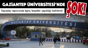 GAZİANTEP ÜNİVERSİTESİ'NDE ŞOK! Sayıştay raporunda ilginç tespitler yapıldığı belirlendi