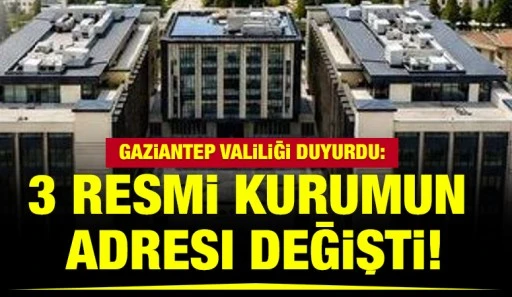 Gaziantep valiliği duyurdu: 3 Resmi kurumun adresi değişti!