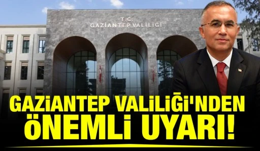 Gaziantep Valiliği&rsquo;nden &ouml;nemli uyarı!