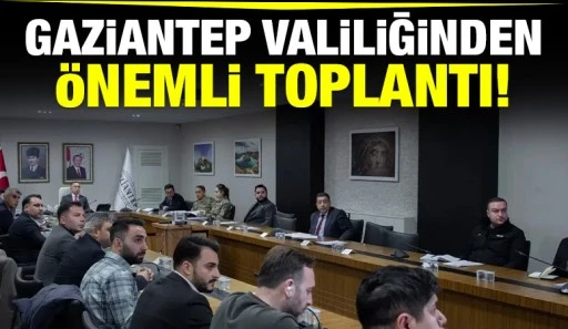 Gaziantep Valiliğinden önemli toplantı!