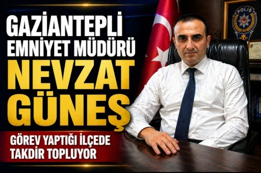 Gaziantepli Emniyet M&uuml;d&uuml;r&uuml; Nevzat G&uuml;neş G&ouml;rev Yaptığı İl&ccedil;ede Takdir Topluyor