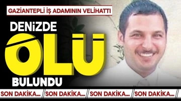 GAZİANTEPLİ İŞ ADAMININ VELİHATTI DENİZDE ÖLÜ BULUNDU