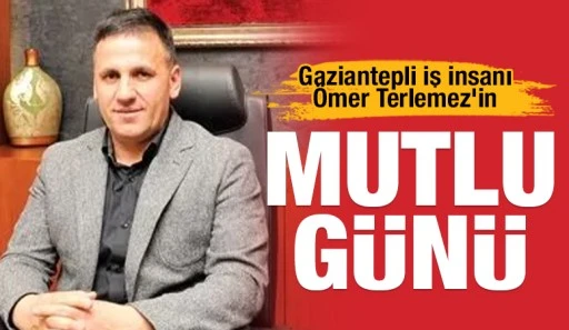Gaziantepli İş İnsanı &Ouml;mer Terlemez&rsquo;in Mutlu G&uuml;n&uuml;