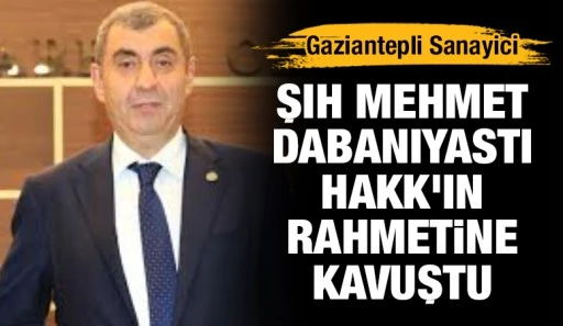 Gaziantepli Sanayici Şıh Mehmet Dabanıyastı Hakk'ın Rahmetine Kavuştu