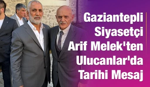 Gaziantepli Siyaset&ccedil;i Arif Melek&rsquo;ten Ulucanlar&rsquo;da Tarihi Mesaj
