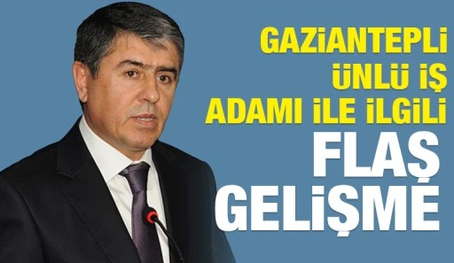 Gaziantepli &Uuml;nl&uuml; İş adamı ile İlgili Flaş Gelişme
