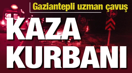 Gaziantepli uzman çavuş kaza kurbanı!