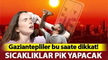 Gaziantepliler bu saate dikkat! Sıcaklıklar pik yapacak