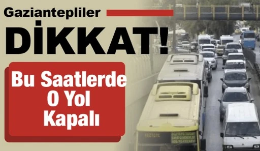 Gaziantepliler Dikkat: Bu Saatlerde O Yol Kapalı