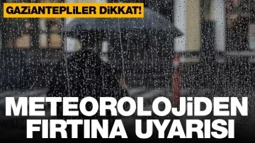 Gaziantepliler dikkat! Meteorolojiden fırtına uyarısı