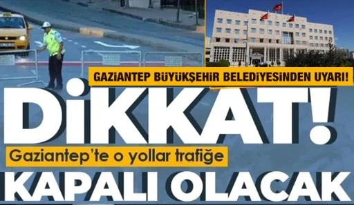 Gaziantepliler Dikkat! O yollar trafiğe kapalı olacak