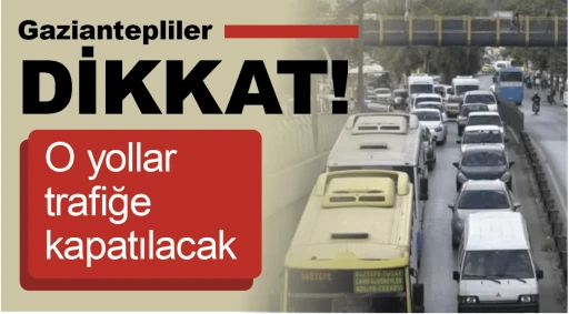   Gaziantepliler dikkat! O yollar trafiğe kapatılacak