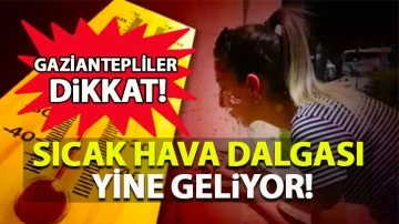 Gaziantepliler dikkat: Sıcak Hava dalgası yine Geliyor! 