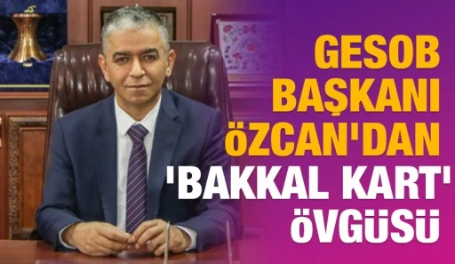 GESOB Başkanı &Ouml;zcan&rsquo;dan &lsquo;Bakkal Kart&rsquo; &ouml;vg&uuml;s&uuml;