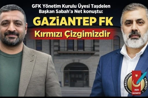 GFK Y&ouml;netim Kurulu &Uuml;yesi Taşdelen Net Konuştu: &ldquo;Gaziantep FK Kırmızı &Ccedil;izgimizdir&rdquo;