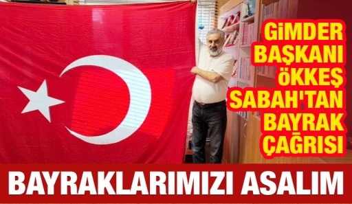 GİMDER Başkanı &Ouml;kkeş Sabah&rsquo;tan Bayrak &Ccedil;ağrısı: &ldquo;Bayraklarımızı Asalım&rdquo;
