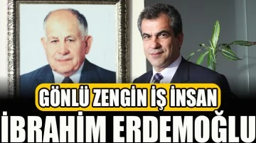 GÖNLÜ ZENGİN İŞ İNSANI İBRAHİM ERDEMOĞLU..