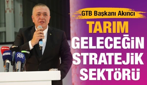 GTB Başkanı Akıncı: Tarım, Geleceğin Stratejik Sektörü