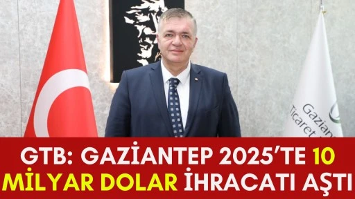 GTB: Gaziantep 2025&rsquo;te 10 Milyar Dolar İhracatı Aştı