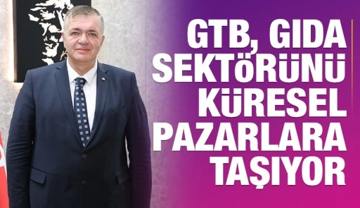 GTB, Gıda Sekt&ouml;r&uuml;n&uuml; K&uuml;resel Pazarlara Taşıyor
