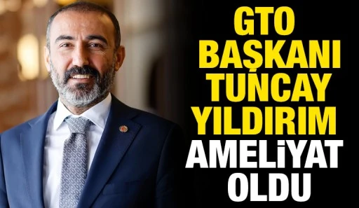 GTO Başkanı Tuncay Yıldırım ameliyat oldu