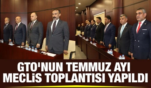 GTO&rsquo;nun Temmuz Ayı Meclis Toplantısı Yapıldı