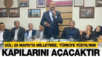 GÜL: 28 MAYIS'TA MİLLETİMİZ, ‘TÜRKİYE YÜZYIL’ININ KAPILARINI AÇACAKTIR