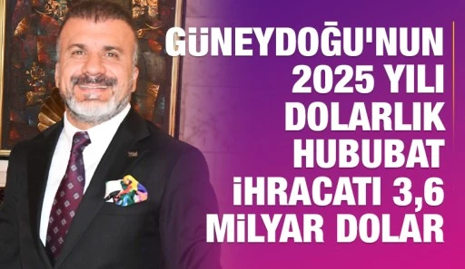 G&uuml;neydoğu&rsquo;nun 2025 yılı dolarlık hububat ihracatı 3,6 milyar dolar