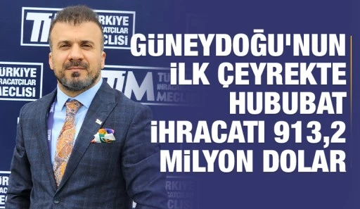 Güneydoğu’nun ilk çeyrekte hububat ihracatı 913,2 milyon dolar