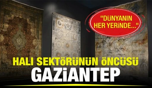 Halı sektörünün öncüsü Gaziantep