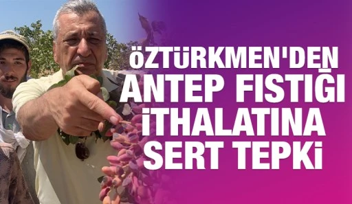 Hasan &Ouml;zt&uuml;rkmen'den Antep fıstığı ithalatına sert tepki