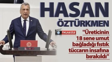 HASAN ÖZTÜRKMEN: &quot;Üreticinin 18 sene umut bağladığı fıstık tüccarın insafına bırakıldı&quot; 