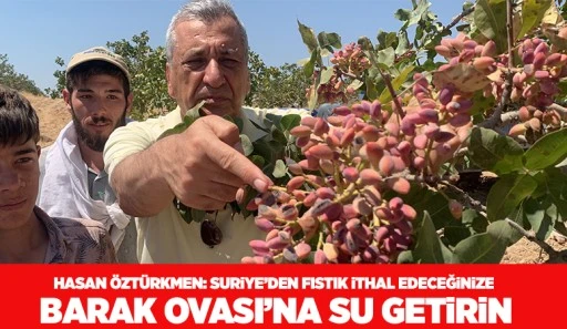 Hasan Öztürkmen: Suriye’den fıstık ithal edeceğinize Barak Ovası’na su getirin